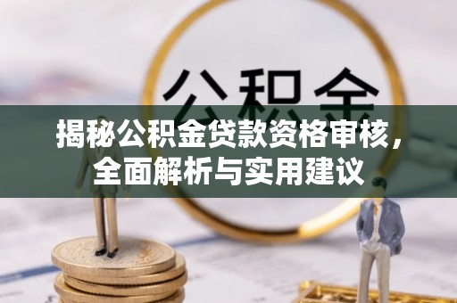 西盟揭秘公积金贷款资格审核，全面解析与实用建议