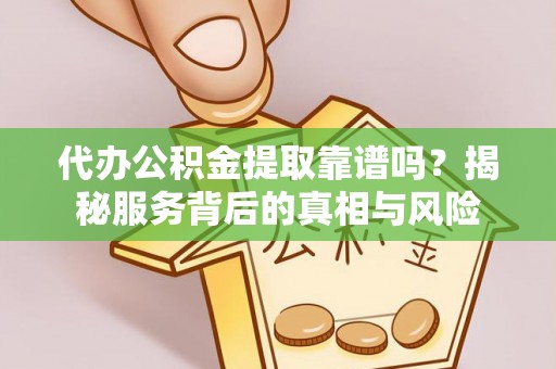 西盟代办公积金提取靠谱吗？揭秘服务背后的真相与风险
