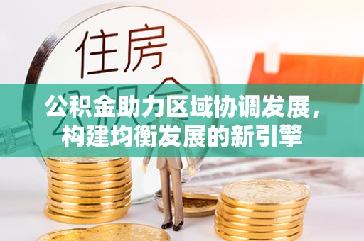 西盟公积金助力区域协调发展，构建均衡发展的新引擎