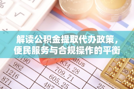 西盟解读公积金提取代办政策，便民服务与合规操作的平衡之道