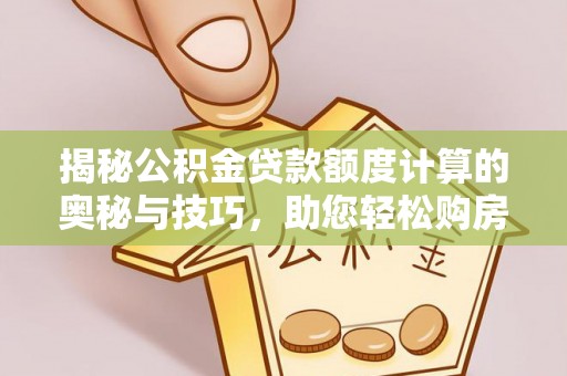 西盟揭秘公积金贷款额度计算的奥秘与技巧，助您轻松购房