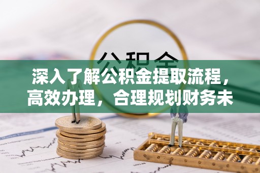 西盟深入了解公积金提取流程，高效办理，合理规划财务未来