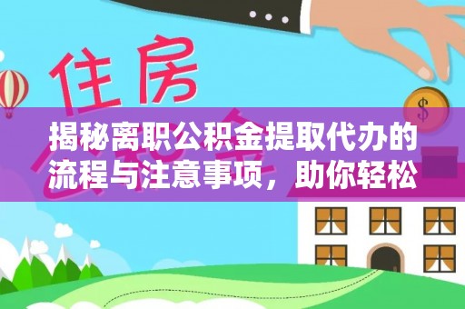 西盟揭秘离职公积金提取代办的流程与注意事项，助你轻松拿回属于你的钱！