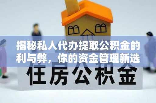 西盟揭秘私人代办提取公积金的利与弊，你的资金管理新选择