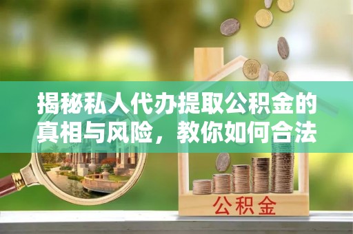 西盟揭秘私人代办提取公积金的真相与风险，教你如何合法高效操作