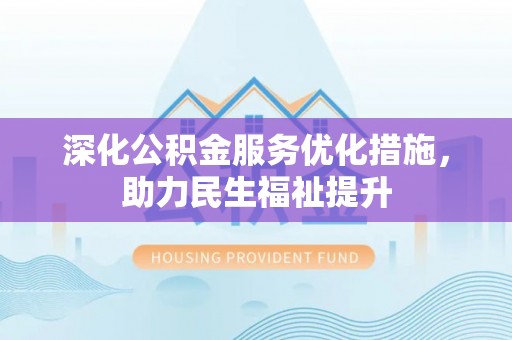 西盟深化公积金服务优化措施，助力民生福祉提升