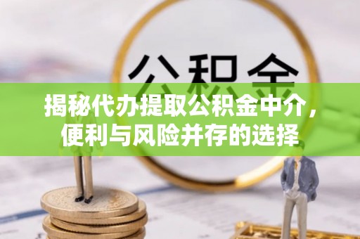 西盟揭秘代办提取公积金中介，便利与风险并存的选择