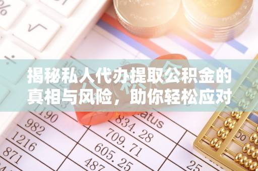 西盟揭秘私人代办提取公积金的真相与风险，助你轻松应对资金难题