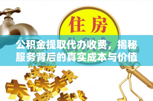 西盟公积金提取代办收费，揭秘服务背后的真实成本与价值