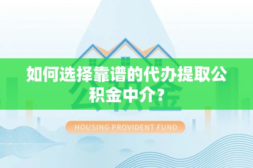 西盟如何选择靠谱的代办提取公积金中介？
