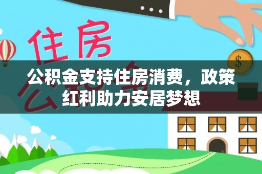 西盟公积金支持住房消费，政策红利助力安居梦想
