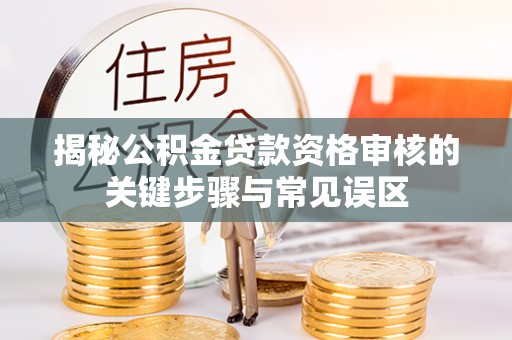 西盟揭秘公积金贷款资格审核的关键步骤与常见误区