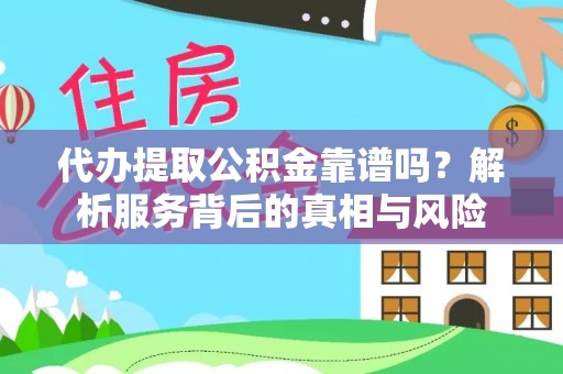 西盟代办提取公积金靠谱吗？解析服务背后的真相与风险