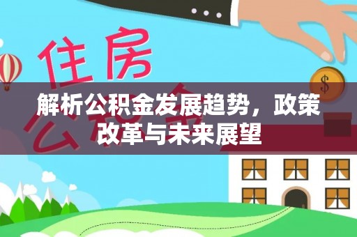 西盟解析公积金发展趋势，政策改革与未来展望