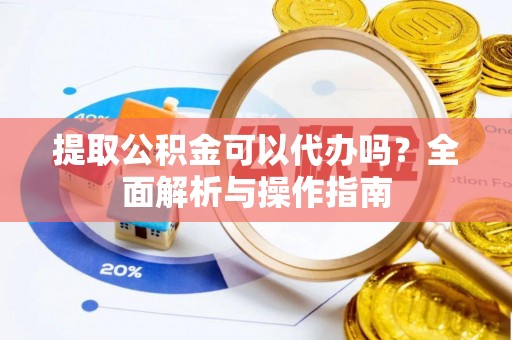 西盟提取公积金可以代办吗？全面解析与操作指南