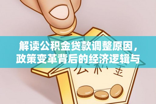 西盟解读公积金贷款调整原因，政策变革背后的经济逻辑与民生影响